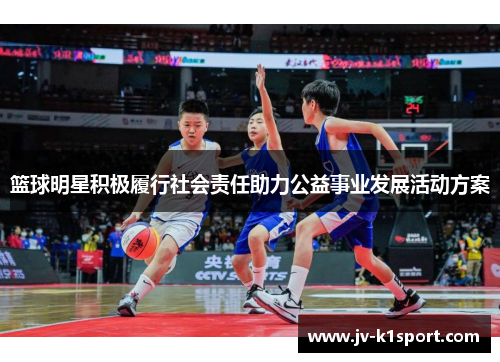 篮球明星积极履行社会责任助力公益事业发展活动方案