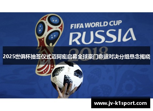 2025世俱杯抽签仪式迈阿密启幕全球豪门命运对决分组悬念揭晓 2025世俱杯抽签仪式迈阿密启幕全球豪门命运对决分组悬念揭晓