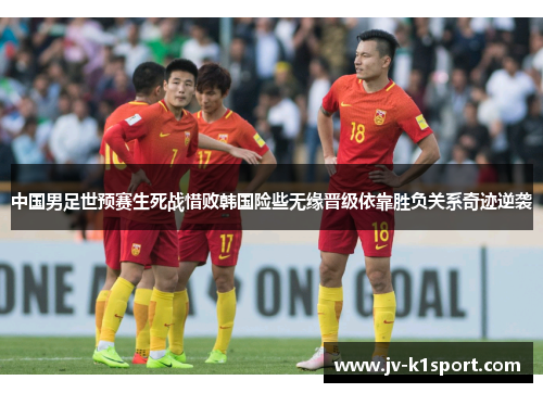 中国男足世预赛生死战惜败韩国险些无缘晋级依靠胜负关系奇迹逆袭