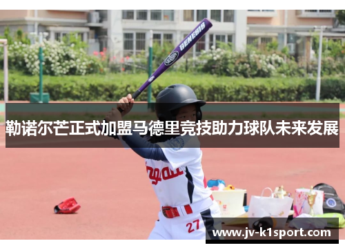 勒诺尔芒正式加盟马德里竞技助力球队未来发展 勒诺尔芒正式加盟马德里竞技助力球队未来发展