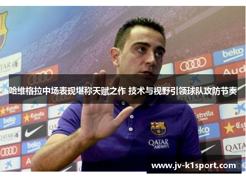 哈维格拉中场表现堪称天赋之作 技术与视野引领球队攻防节奏