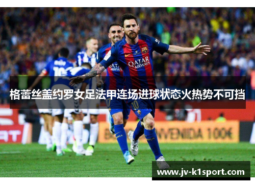 格蕾丝盖约罗女足法甲连场进球状态火热势不可挡