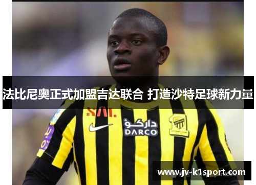 法比尼奥正式加盟吉达联合 打造沙特足球新力量 法比尼奥正式加盟吉达联合 打造沙特足球新力量