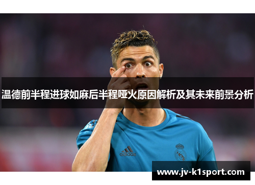 温德前半程进球如麻后半程哑火原因解析及其未来前景分析