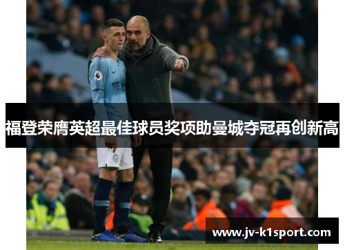 福登荣膺英超最佳球员奖项助曼城夺冠再创新高 福登荣膺英超最佳球员奖项助曼城夺冠再创新高