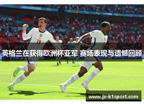 英格兰在获得欧洲杯亚军 赛场表现与遗憾回顾