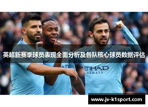 英超新赛季球员表现全面分析及各队核心球员数据评估