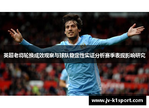 英超老将轮换成效观察与球队稳定性实证分析赛季表现影响研究