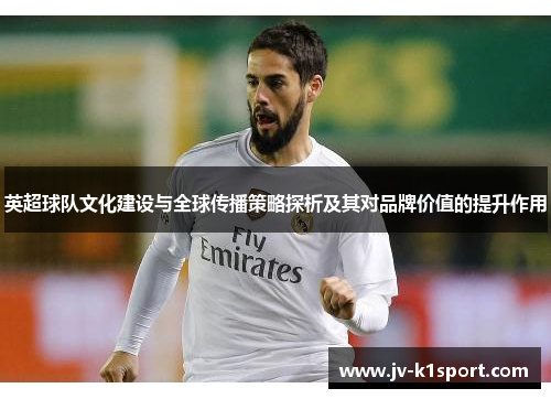英超球队文化建设与全球传播策略探析及其对品牌价值的提升作用