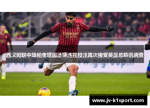 西汉姆联中场帕奎塔因涉嫌违规投注再次接受英足总聆讯调查