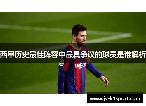 西甲历史最佳阵容中最具争议的球员是谁解析