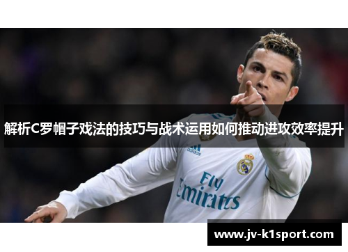 解析C罗帽子戏法的技巧与战术运用如何推动进攻效率提升