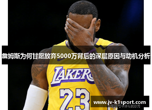 詹姆斯为何甘愿放弃5000万背后的深层原因与动机分析