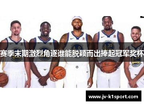 赛季末期激烈角逐谁能脱颖而出捧起冠军奖杯