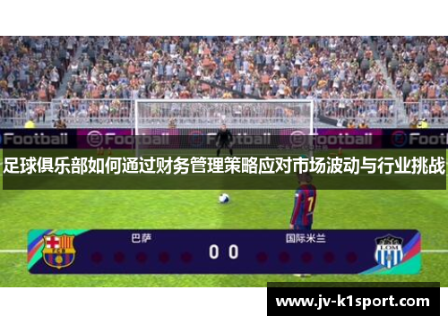 足球俱乐部如何通过财务管理策略应对市场波动与行业挑战