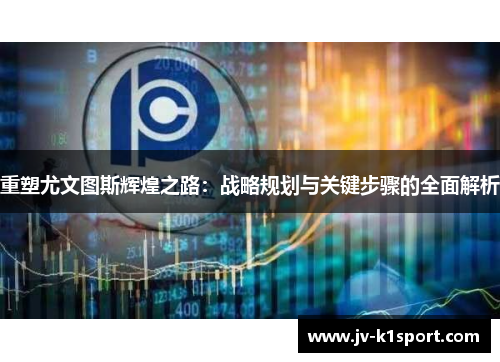 重塑尤文图斯辉煌之路：战略规划与关键步骤的全面解析
