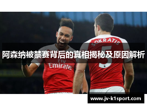 阿森纳被禁赛背后的真相揭秘及原因解析