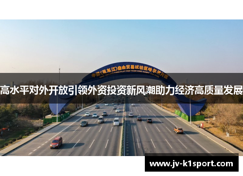 高水平对外开放引领外资投资新风潮助力经济高质量发展