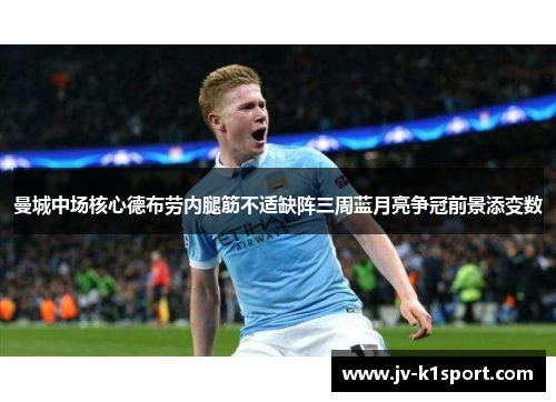 曼城中场核心德布劳内腿筋不适缺阵三周蓝月亮争冠前景添变数